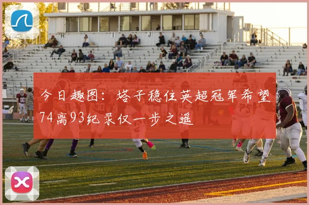 今日趣图：塔子稳住英超冠军希望74离93纪录仅一步之遥