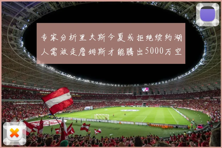 专家分析里夫斯今夏或拒绝续约湖人需放走詹姆斯才能腾出5000万空间