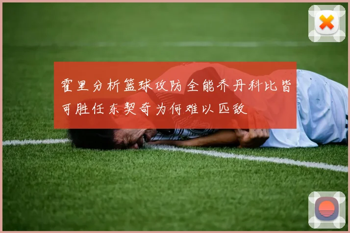 霍里分析篮球攻防全能乔丹科比皆可胜任东契奇为何难以匹敌
