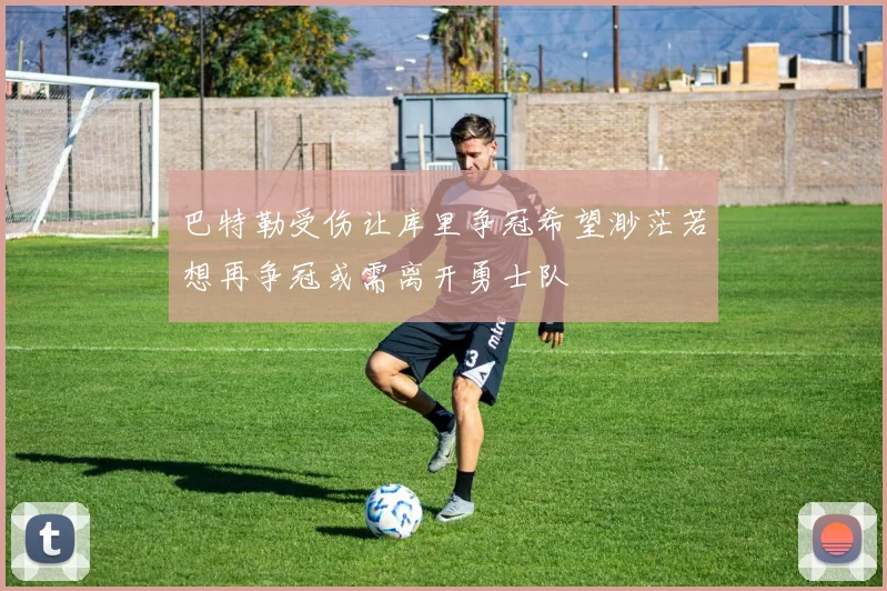 巴特勒受伤让库里争冠希望渺茫若想再争冠或需离开勇士队