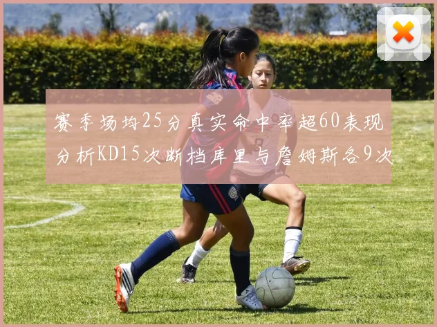 赛季场均25分真实命中率超60表现分析KD15次断档库里与詹姆斯各9次