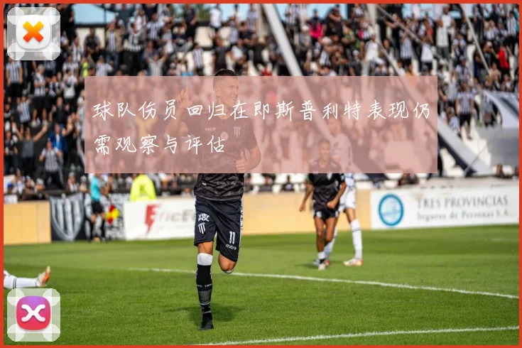 球队伤员回归在即斯普利特表现仍需观察与评估