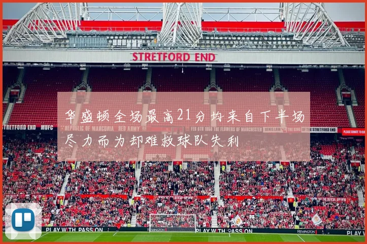 华盛顿全场最高21分均来自下半场尽力而为却难救球队失利