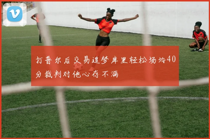 打普尔后交易追梦库里轻松场均40分裁判对他心存不满