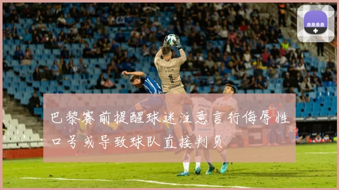 巴黎赛前提醒球迷注意言行侮辱性口号或导致球队直接判负