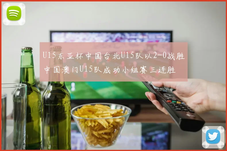 U15东亚杯中国台北U15队以2-0战胜中国澳门U15队成功小组赛三连胜