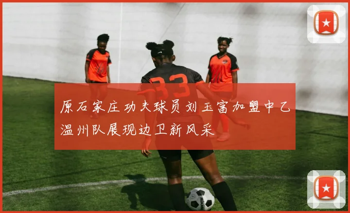 原石家庄功夫球员刘玉富加盟中乙温州队展现边卫新风采