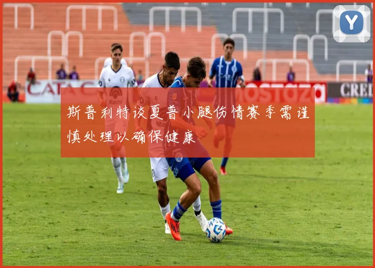 斯普利特谈夏普小腿伤情赛季需谨慎处理以确保健康