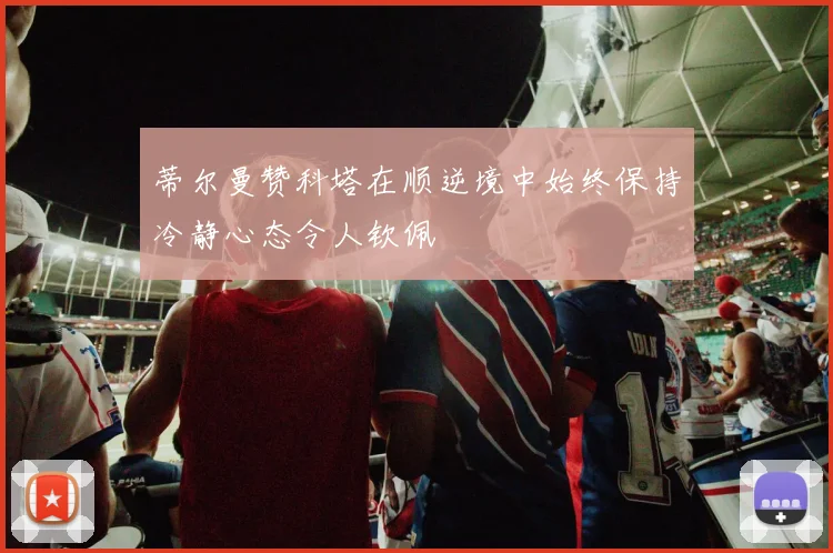 蒂尔曼赞科塔在顺逆境中始终保持冷静心态令人钦佩