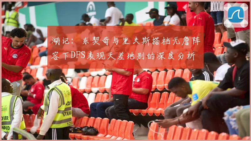 湖记：东契奇与里夫斯搭档无詹阵容下DFS表现天差地别的深度分析