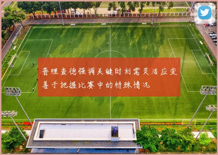 普理查德强调关键时刻需灵活应变善于把握比赛中的特殊情况