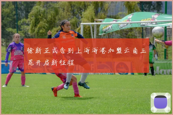 徐新正式告别上海海港加盟云南玉昆开启新征程