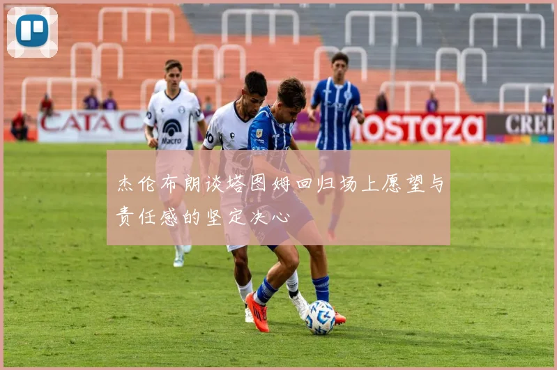 杰伦布朗谈塔图姆回归场上愿望与责任感的坚定决心